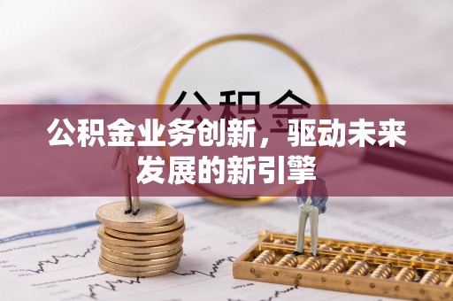 平顶山公积金业务创新，驱动未来发展的新引擎