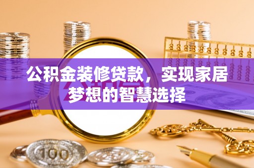 平顶山公积金装修贷款，实现家居梦想的智慧选择