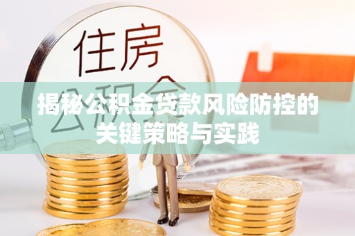 平顶山揭秘公积金贷款风险防控的关键策略与实践