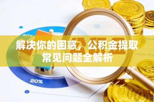 平顶山解决你的困惑，公积金提取常见问题全解析