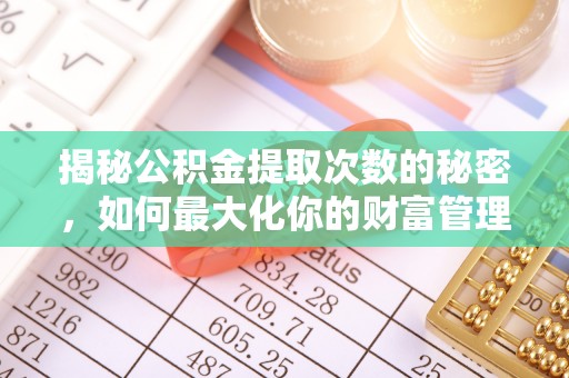 平顶山揭秘公积金提取次数的秘密，如何最大化你的财富管理