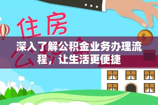 平顶山深入了解公积金业务办理流程，让生活更便捷