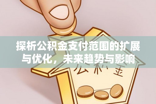 平顶山探析公积金支付范围的扩展与优化，未来趋势与影响