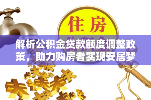 平顶山解析公积金贷款额度调整政策，助力购房者实现安居梦想