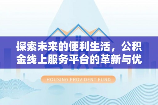 平顶山探索未来的便利生活，公积金线上服务平台的革新与优势