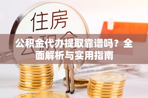 平顶山公积金代办提取靠谱吗？全面解析与实用指南
