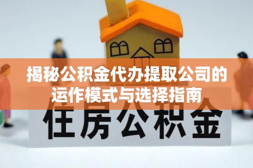 平顶山揭秘公积金代办提取公司的运作模式与选择指南