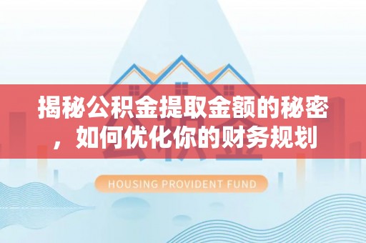 平顶山揭秘公积金提取金额的秘密，如何优化你的财务规划