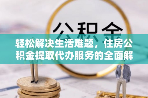 平顶山轻松解决生活难题，住房公积金提取代办服务的全面解析