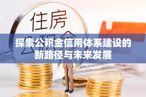 平顶山探索公积金信用体系建设的新路径与未来发展