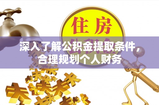 平顶山深入了解公积金提取条件，合理规划个人财务