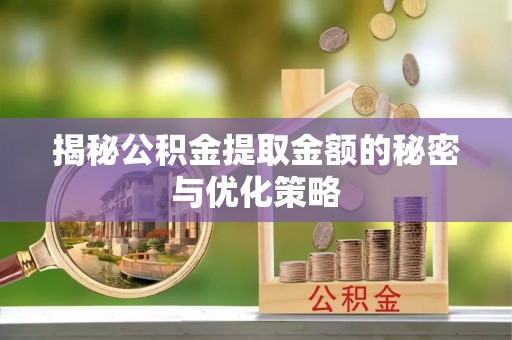 平顶山揭秘公积金提取金额的秘密与优化策略