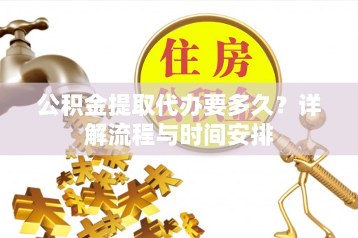 平顶山公积金提取代办要多久？详解流程与时间安排