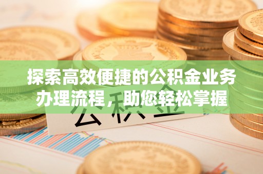 平顶山探索高效便捷的公积金业务办理流程，助您轻松掌握