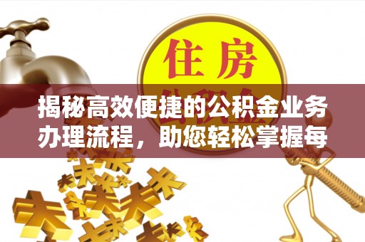 平顶山揭秘高效便捷的公积金业务办理流程，助您轻松掌握每一步