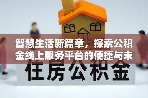 平顶山智慧生活新篇章，探索公积金线上服务平台的便捷与未来