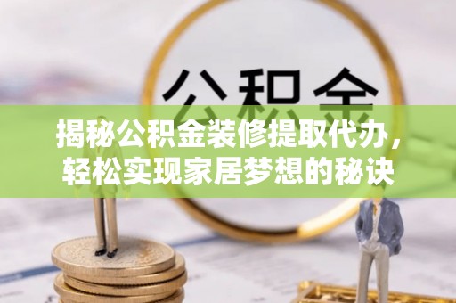 平顶山揭秘公积金装修提取代办，轻松实现家居梦想的秘诀