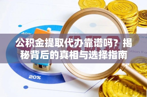 平顶山公积金提取代办靠谱吗？揭秘背后的真相与选择指南