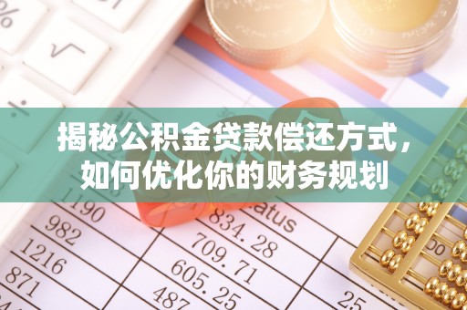 平顶山揭秘公积金贷款偿还方式，如何优化你的财务规划