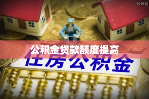 平顶山公积金贷款额度提高