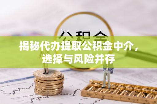 平顶山揭秘代办提取公积金中介，选择与风险并存
