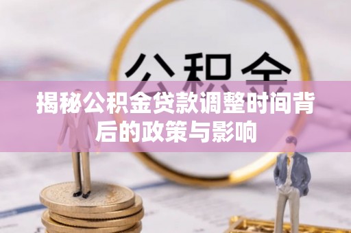 平顶山揭秘公积金贷款调整时间背后的政策与影响