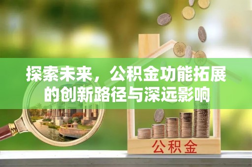 平顶山探索未来，公积金功能拓展的创新路径与深远影响