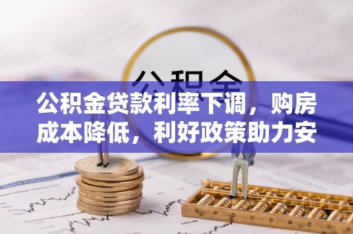 平顶山公积金贷款利率下调，购房成本降低，利好政策助力安居梦想