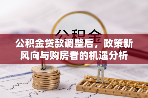 平顶山公积金贷款调整后，政策新风向与购房者的机遇分析