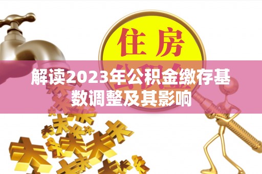 平顶山解读2023年公积金缴存基数调整及其影响