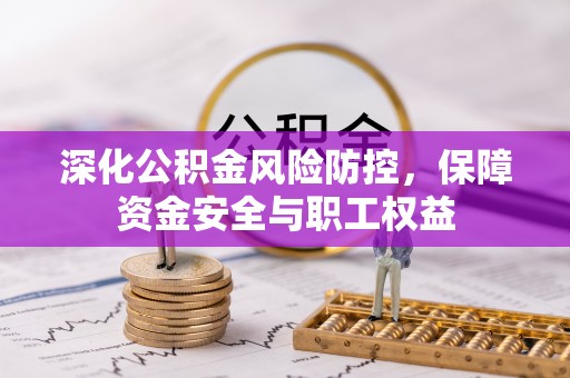 平顶山深化公积金风险防控，保障资金安全与职工权益