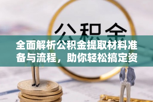 平顶山全面解析公积金提取材料准备与流程，助你轻松搞定资金提取