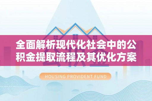 平顶山全面解析现代化社会中的公积金提取流程及其优化方案