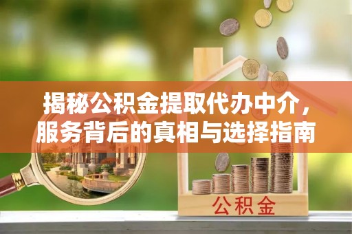 平顶山揭秘公积金提取代办中介，服务背后的真相与选择指南