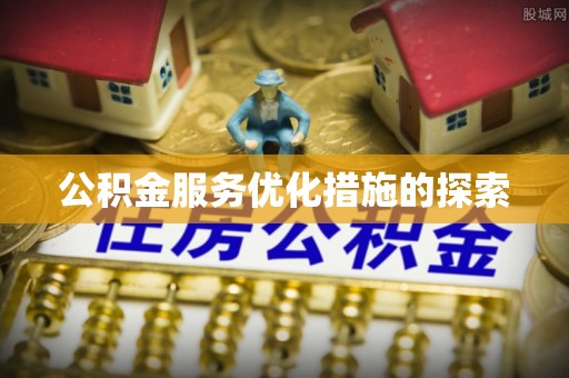 平顶山公积金服务优化措施的探索