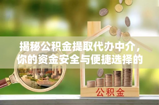 平顶山揭秘公积金提取代办中介，你的资金安全与便捷选择的平衡点