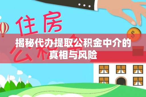 平顶山揭秘代办提取公积金中介的真相与风险