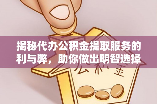 平顶山揭秘代办公积金提取服务的利与弊，助你做出明智选择