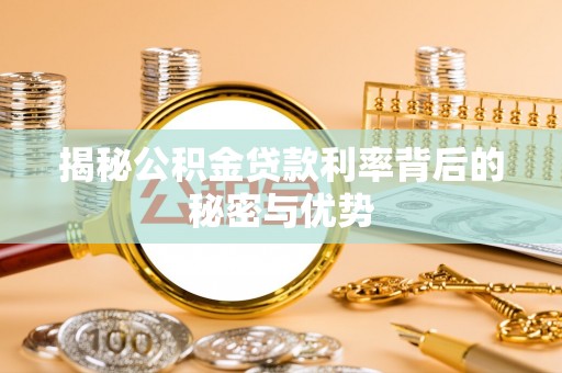 平顶山揭秘公积金贷款利率背后的秘密与优势