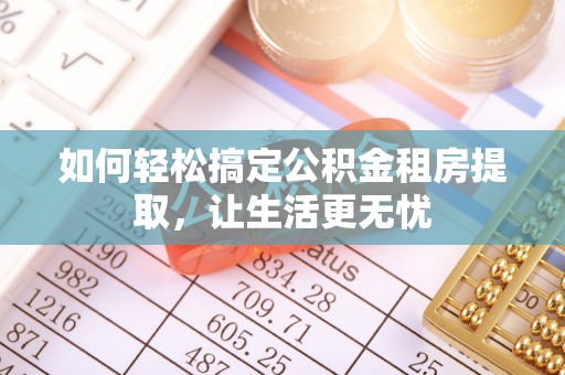平顶山如何轻松搞定公积金租房提取，让生活更无忧