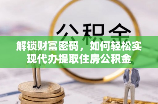 平顶山解锁财富密码，如何轻松实现代办提取住房公积金