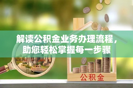 平顶山解读公积金业务办理流程，助您轻松掌握每一步骤