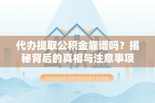 平顶山代办提取公积金靠谱吗？揭秘背后的真相与注意事项