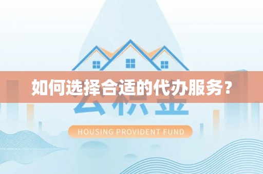 平顶山如何选择合适的代办服务？