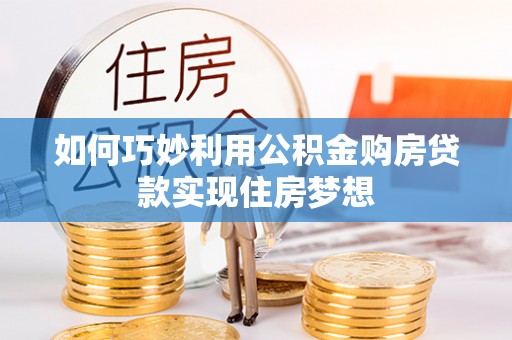 平顶山如何巧妙利用公积金购房贷款实现住房梦想