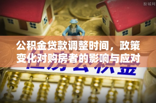 平顶山公积金贷款调整时间，政策变化对购房者的影响与应对策略