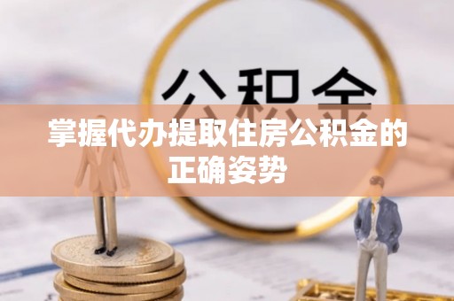 平顶山掌握代办提取住房公积金的正确姿势