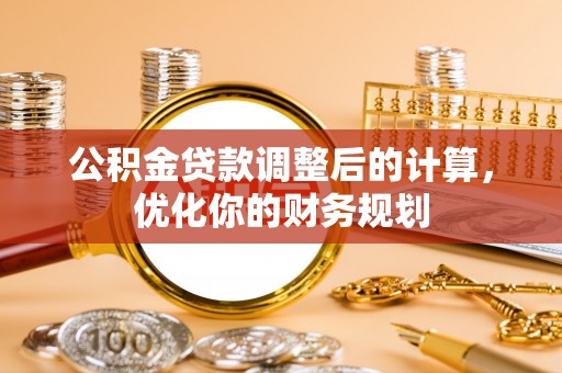 平顶山公积金贷款调整后的计算，优化你的财务规划