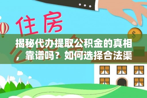 平顶山揭秘代办提取公积金的真相，靠谱吗？如何选择合法渠道