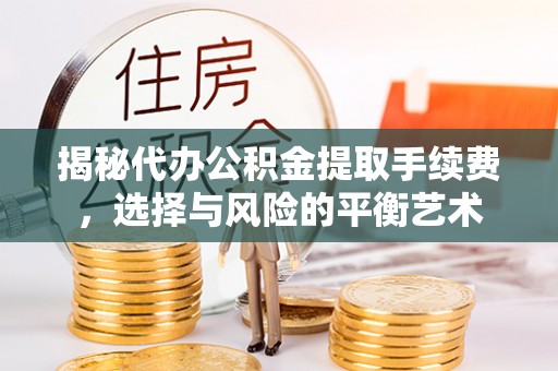 平顶山揭秘代办公积金提取手续费，选择与风险的平衡艺术